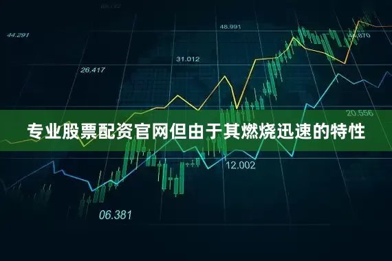 专业股票配资官网但由于其燃烧迅速的特性