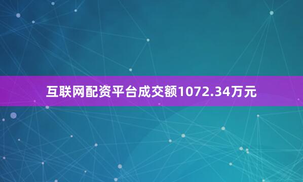 互联网配资平台成交额1072.34万元