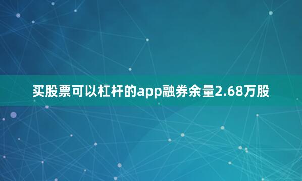 买股票可以杠杆的app融券余量2.68万股