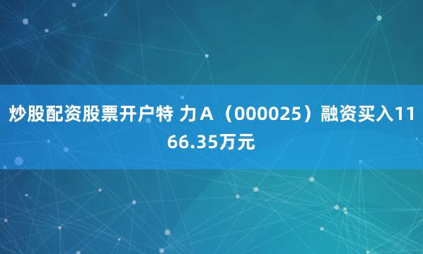 炒股配资股票开户特 力Ａ（000025）融资买入1166.35万元
