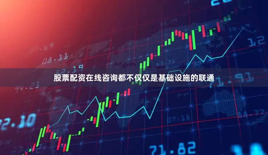 股票配资在线咨询都不仅仅是基础设施的联通