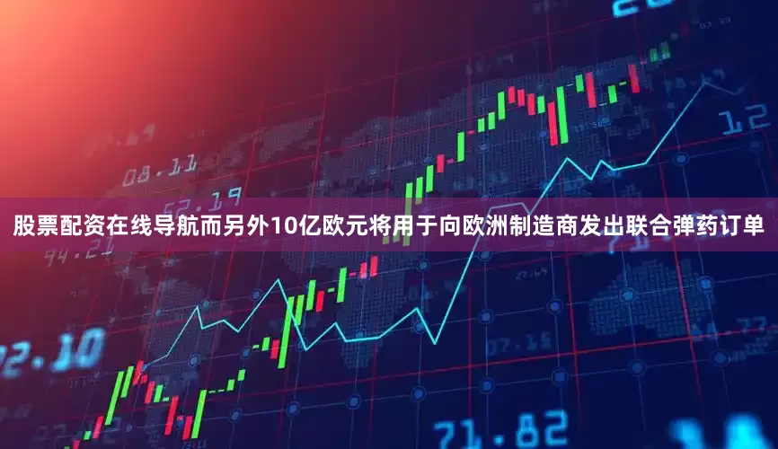 股票配资在线导航而另外10亿欧元将用于向欧洲制造商发出联合弹药订单