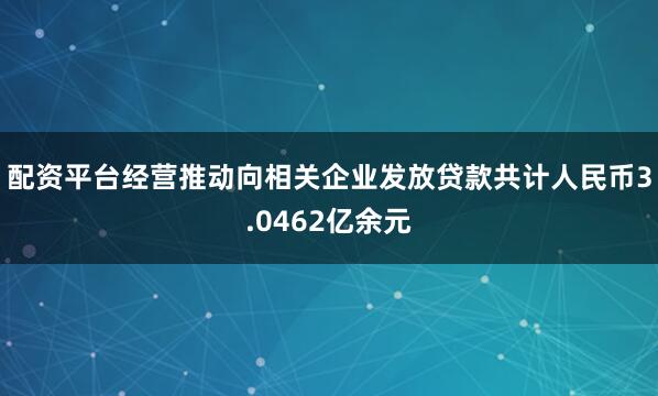 配资平台经营推动向相关企业发放贷款共计人民币3.0462亿余元