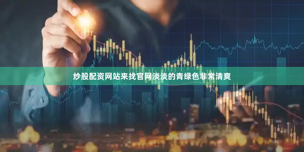 炒股配资网站来找官网淡淡的青绿色非常清爽