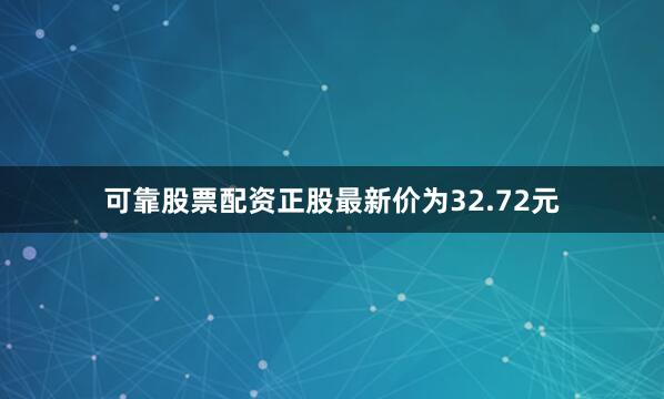 可靠股票配资正股最新价为32.72元