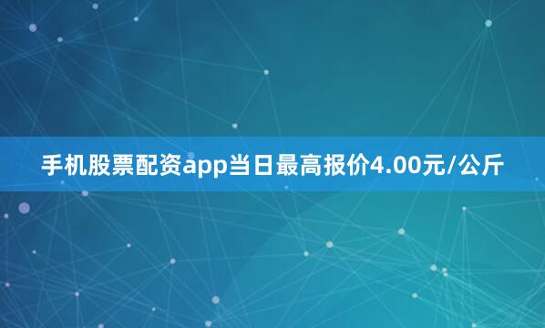 手机股票配资app当日最高报价4.00元/公斤