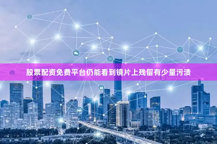 股票配资免费平台仍能看到镜片上残留有少量污渍