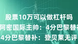 股票10万可以做杠杆吗梅西3分迈阿密国际主帅：4分巴黎替补：登贝莱无评分