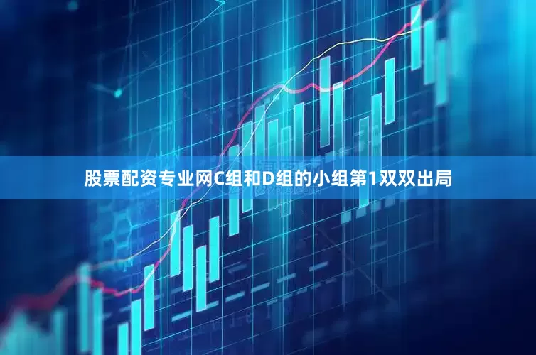 股票配资专业网C组和D组的小组第1双双出局