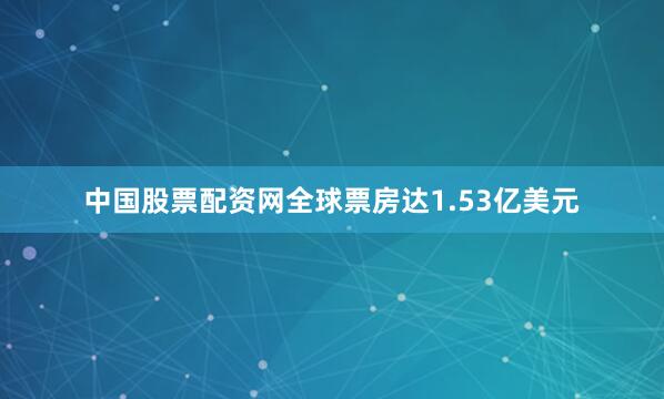 中国股票配资网全球票房达1.53亿美元