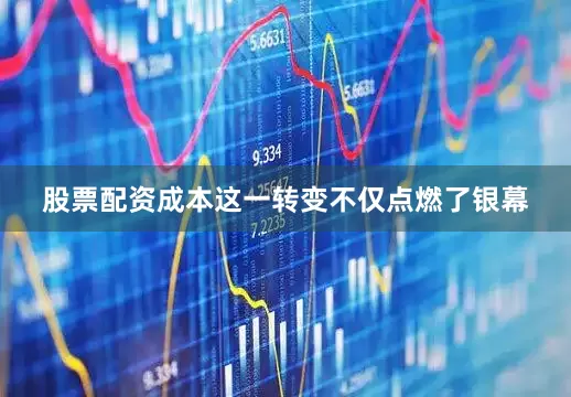 股票配资成本这一转变不仅点燃了银幕