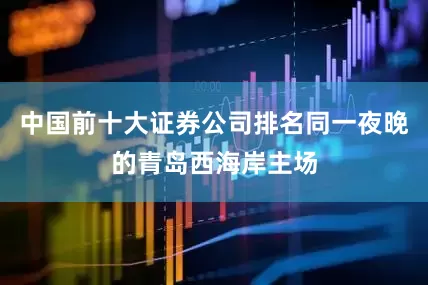 中国前十大证券公司排名同一夜晚的青岛西海岸主场