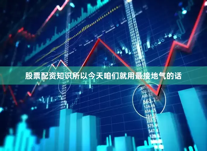 股票配资知识所以今天咱们就用最接地气的话