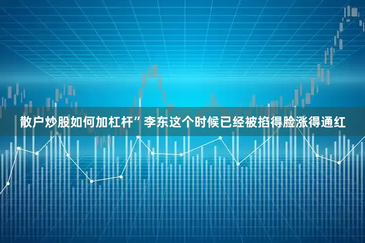 散户炒股如何加杠杆”李东这个时候已经被掐得脸涨得通红