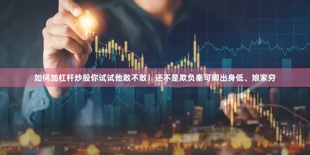 如何加杠杆炒股你试试他敢不敢！还不是欺负秦可卿出身低、娘家穷