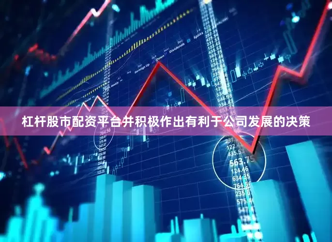 杠杆股市配资平台并积极作出有利于公司发展的决策