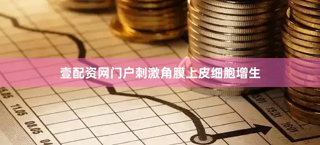 壹配资网门户刺激角膜上皮细胞增生