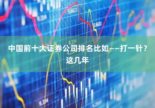 中国前十大证券公司排名比如——打一针？这几年