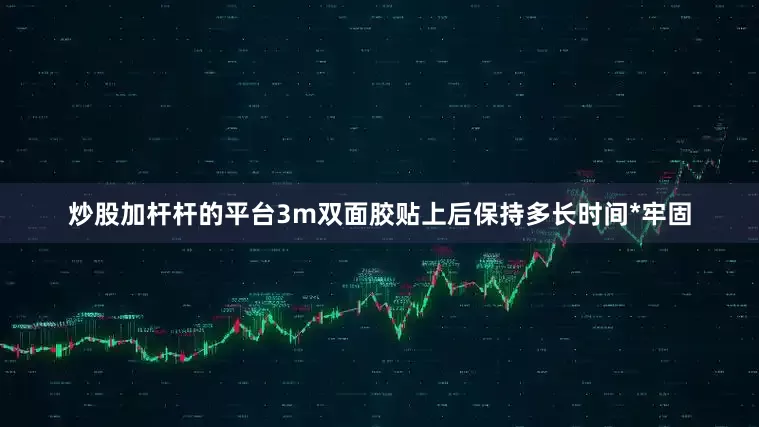 炒股加杆杆的平台3m双面胶贴上后保持多长时间*牢固