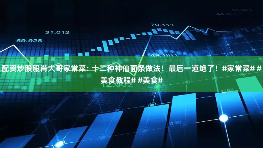 配资炒股股肖大哥家常菜: 十二种神仙面条做法！最后一道绝了！#家常菜# #美食教程# #美食#