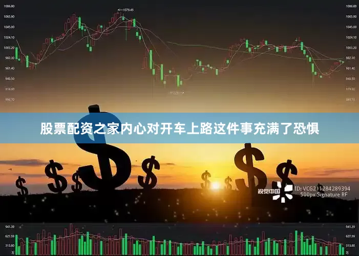 股票配资之家内心对开车上路这件事充满了恐惧