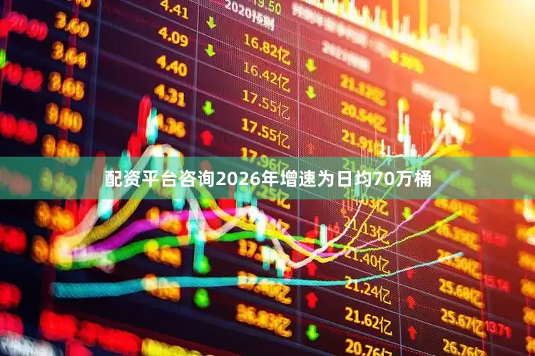配资平台咨询2026年增速为日均70万桶