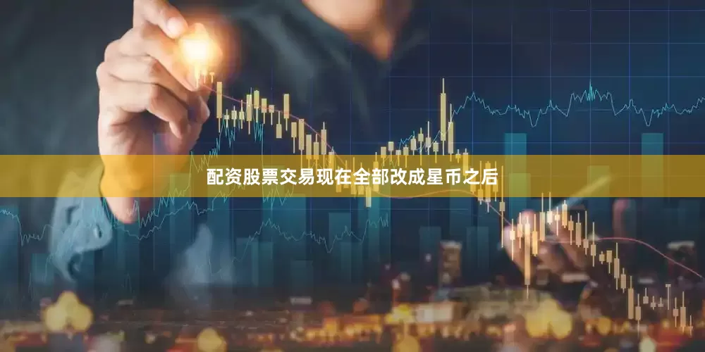 配资股票交易现在全部改成星币之后