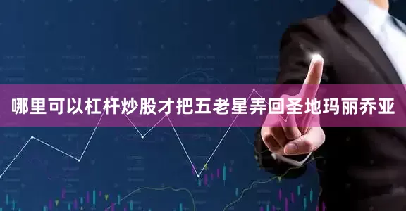 哪里可以杠杆炒股才把五老星弄回圣地玛丽乔亚