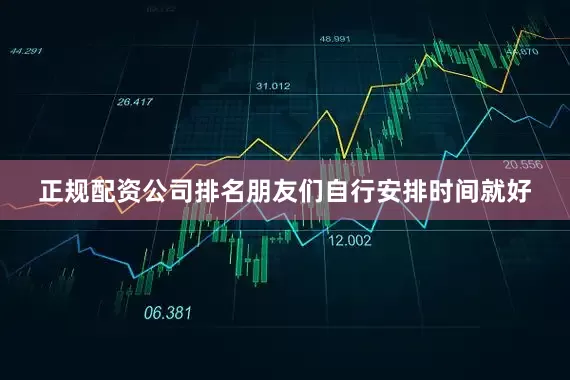正规配资公司排名朋友们自行安排时间就好