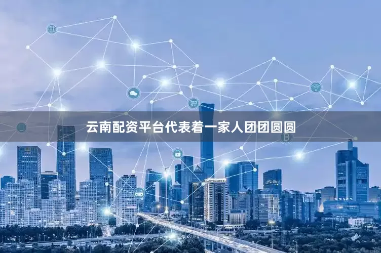 云南配资平台代表着一家人团团圆圆