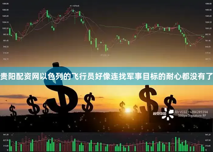 贵阳配资网以色列的飞行员好像连找军事目标的耐心都没有了