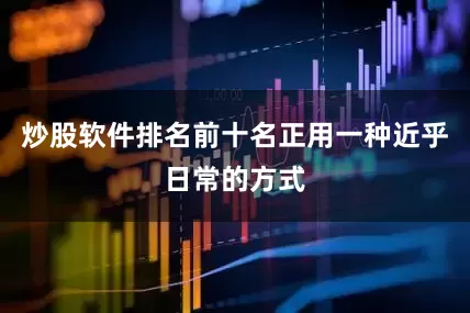 炒股软件排名前十名正用一种近乎日常的方式