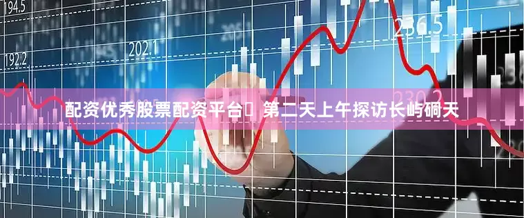 配资优秀股票配资平台⏰第二天上午探访长屿硐天