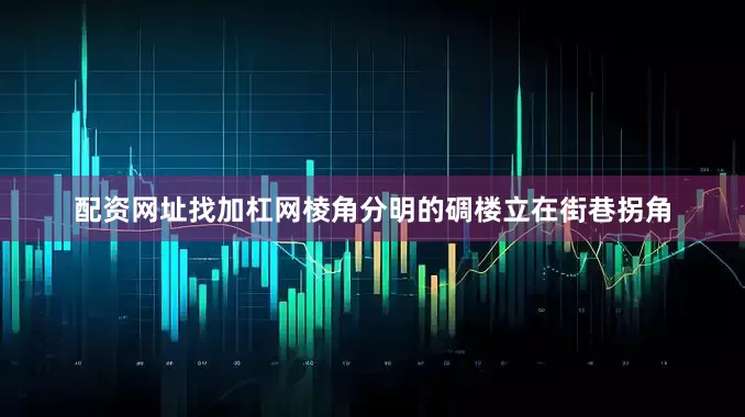 配资网址找加杠网棱角分明的碉楼立在街巷拐角